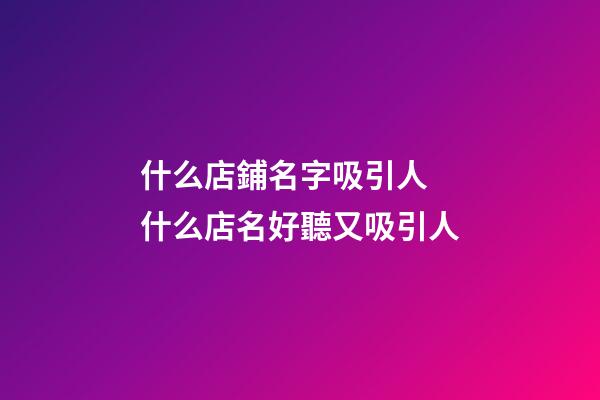 什么店鋪名字吸引人 什么店名好聽又吸引人-第1張-店鋪起名-玄機(jī)派